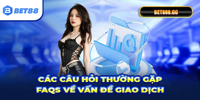 Các câu hỏi thường gặp – FAQS về vấn đề giao dịch