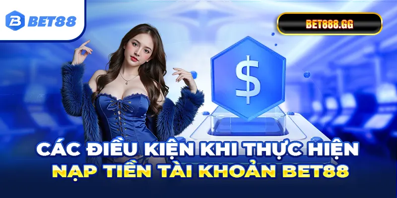 Các điều kiện khi thực hiện nạp tiền tài khoản Bet88
