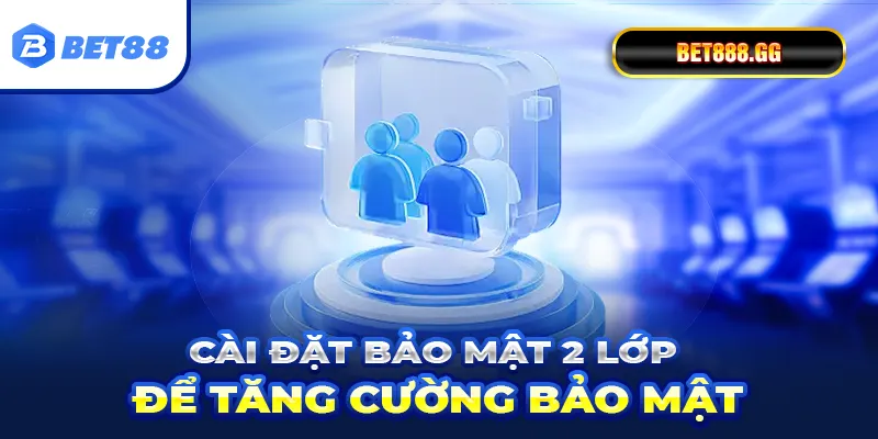Cài đặt bảo mật 2 lớp để tăng cường bảo mật