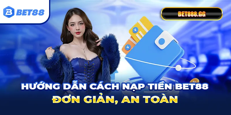 Hướng dẫn cách nạp tiền Bet88 đơn giản, an toàn