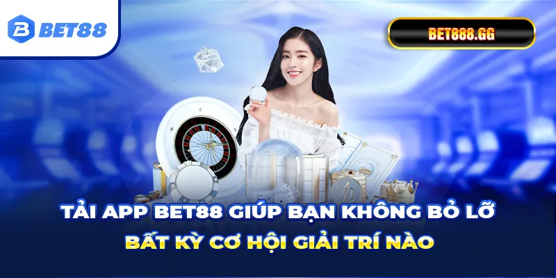 Tải app Bet88 giúp bạn không bỏ lỡ bất kỳ cơ hội giải trí nào