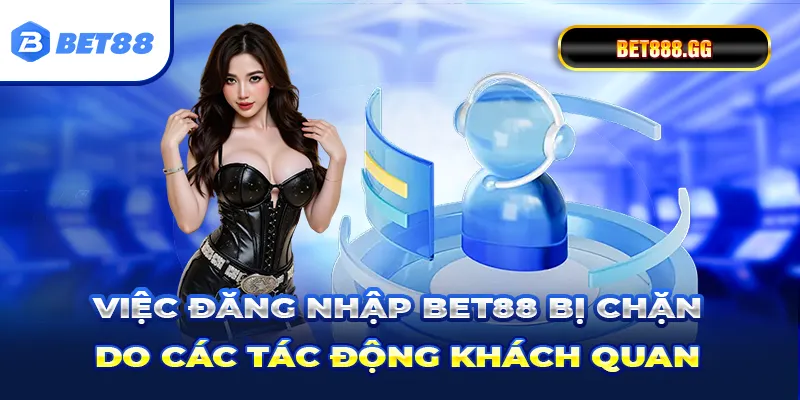 Việc đăng nhập Bet88 bị chặn do các tác động khách quan