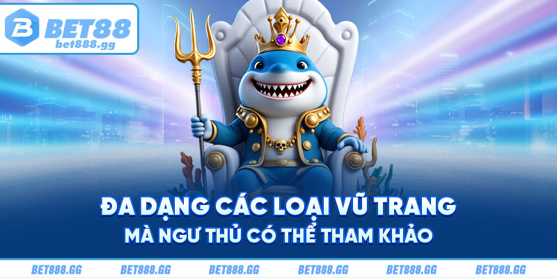 Đa dạng các loại vũ trang mà ngư thủ có thể tham khảo