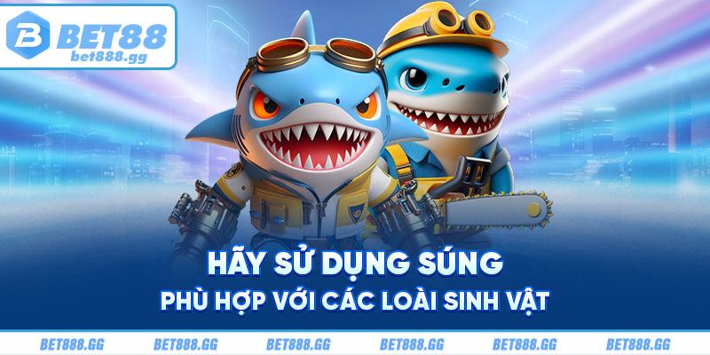 Hãy sử dụng súng phù hợp với các loài sinh vật