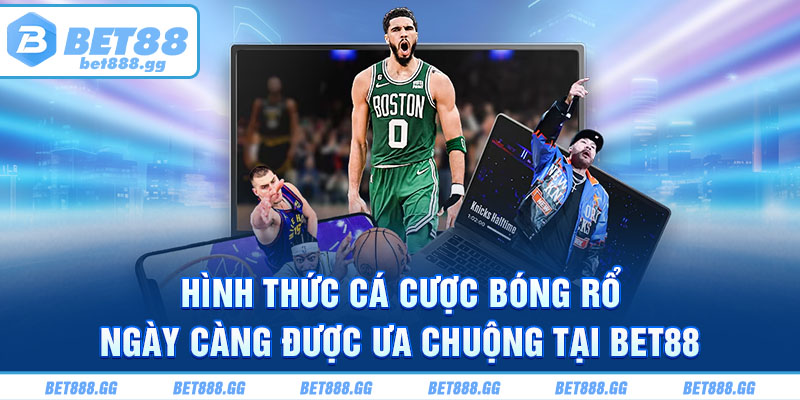 Hình thức cá cược bóng rổ ngày càng được ưa chuộng tại Bet88