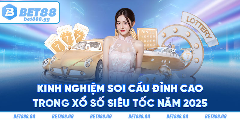 Kinh nghiệm soi cầu đỉnh cao trong xổ số siêu tốc năm 2025