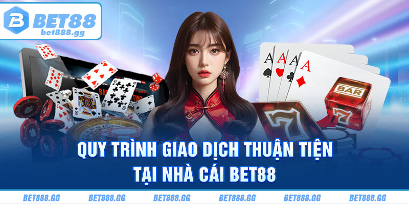 Quy trình giao dịch thuận tiện tại nhà cái Bet88