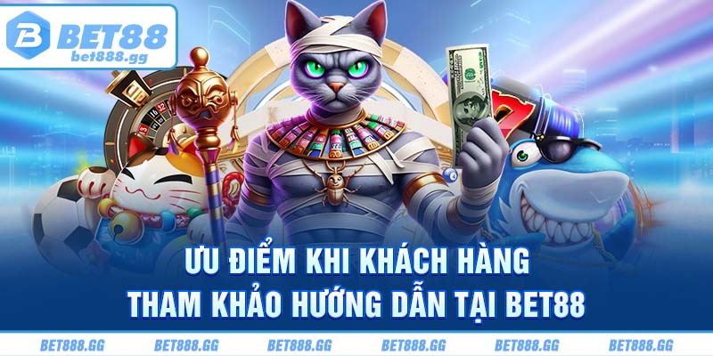 Ưu điểm khi khách hàng tham khảo hướng dẫn tại Bet88